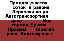 Продам участок 10 соток .в районе Зеркалки по ул. Автотранспортная 91 › Цена ­ 450 000 - Все города Другое » Продам   . Карелия респ.,Костомукша г.